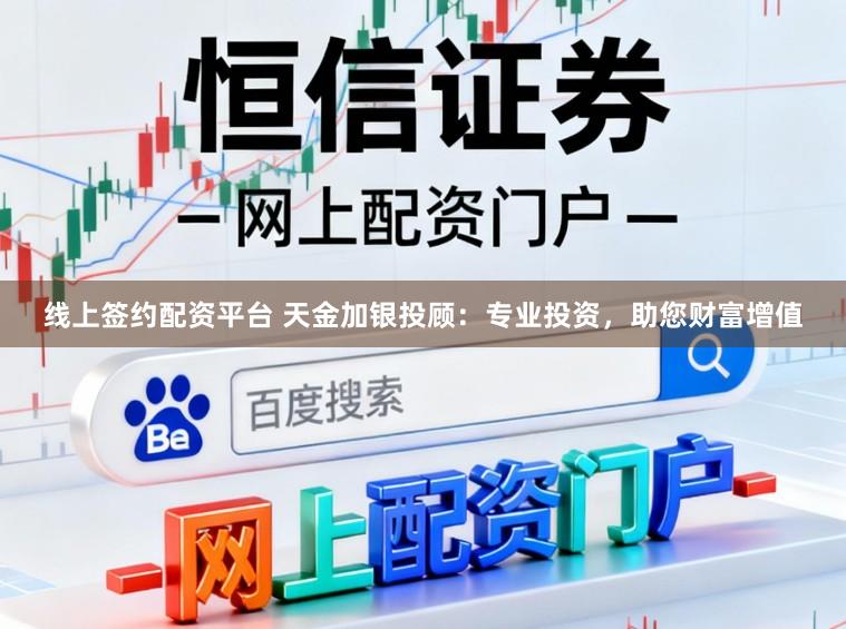 线上签约配资平台 天金加银投顾：专业投资，助您财富增值