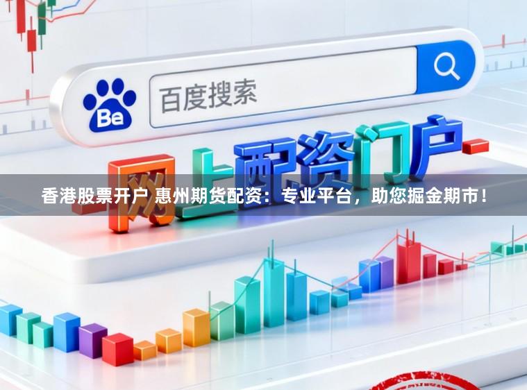 香港股票开户 惠州期货配资：专业平台，助您掘金期市！