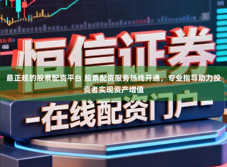最正规的股票配资平台 股票配资服务热线开通，专业指导助力投资者实现资产增值