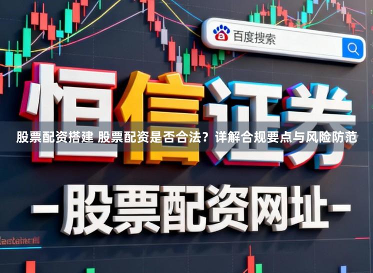 股票配资搭建 股票配资是否合法？详解合规要点与风险防范
