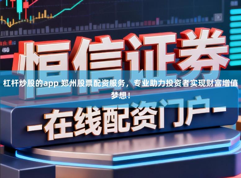 杠杆炒股的app 郑州股票配资服务，专业助力投资者实现财富增值梦想！