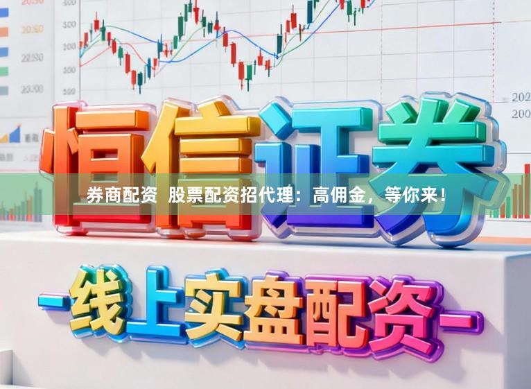 券商配资  股票配资招代理：高佣金，等你来！
