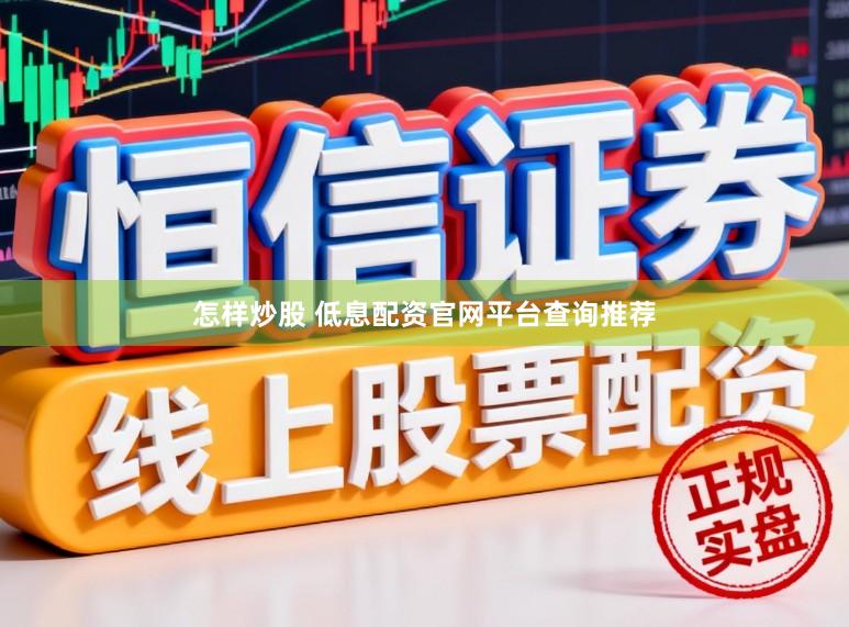 怎样炒股 低息配资官网平台查询推荐