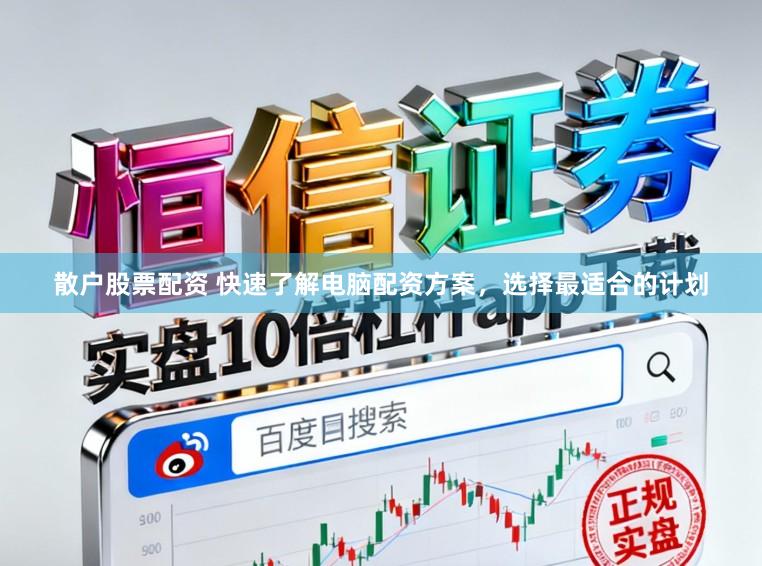 散户股票配资 快速了解电脑配资方案，选择最适合的计划