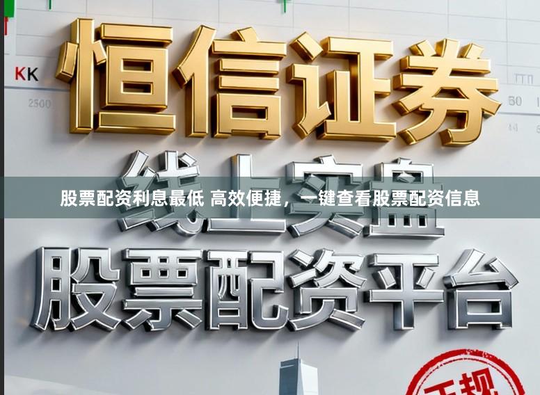 股票配资利息最低 高效便捷，一键查看股票配资信息