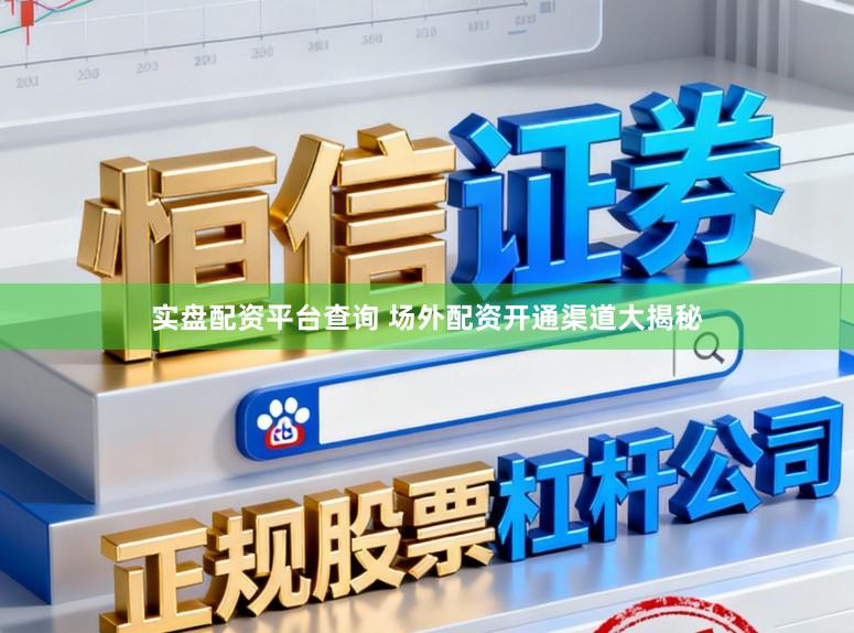 实盘配资平台查询 场外配资开通渠道大揭秘
