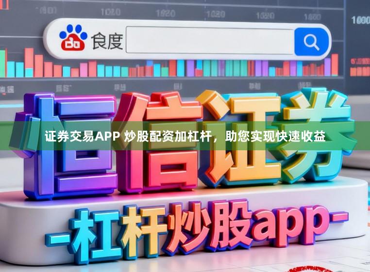 证券交易APP 炒股配资加杠杆，助您实现快速收益