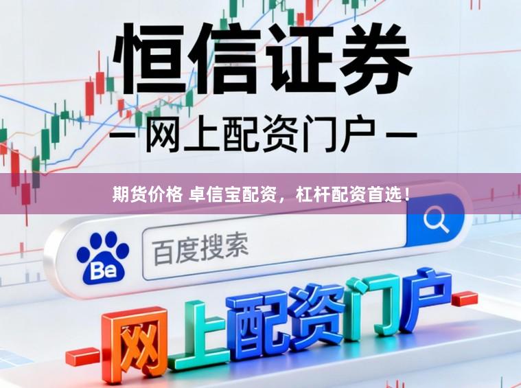 期货价格 卓信宝配资，杠杆配资首选！