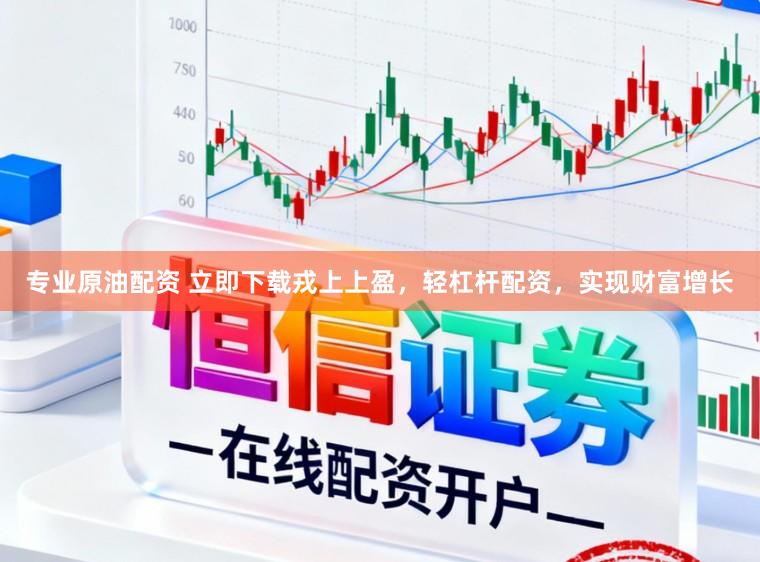 专业原油配资 立即下载戎上上盈，轻杠杆配资，实现财富增长