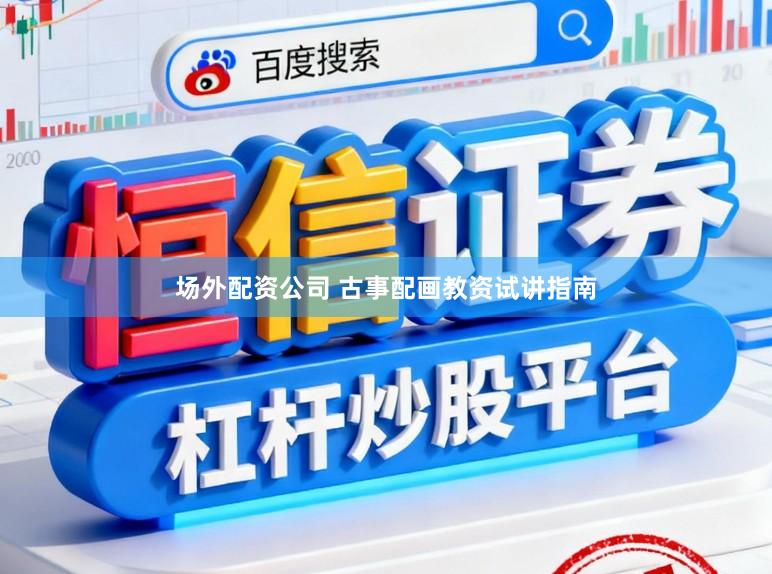 场外配资公司 古事配画教资试讲指南