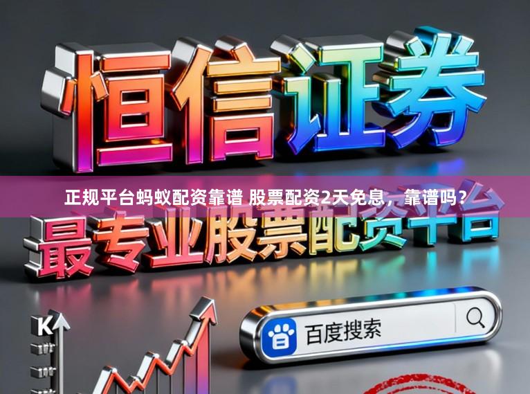 正规平台蚂蚁配资靠谱 股票配资2天免息，靠谱吗？