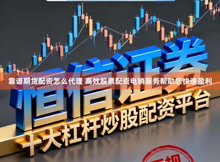 靠谱期货配资怎么代理 高效股票配资电销服务帮助您快速盈利