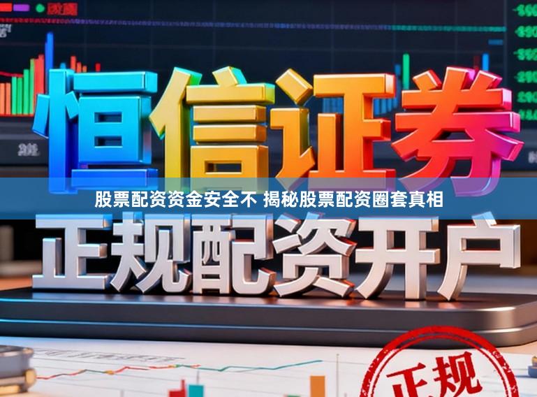 股票配资资金安全不 揭秘股票配资圈套真相