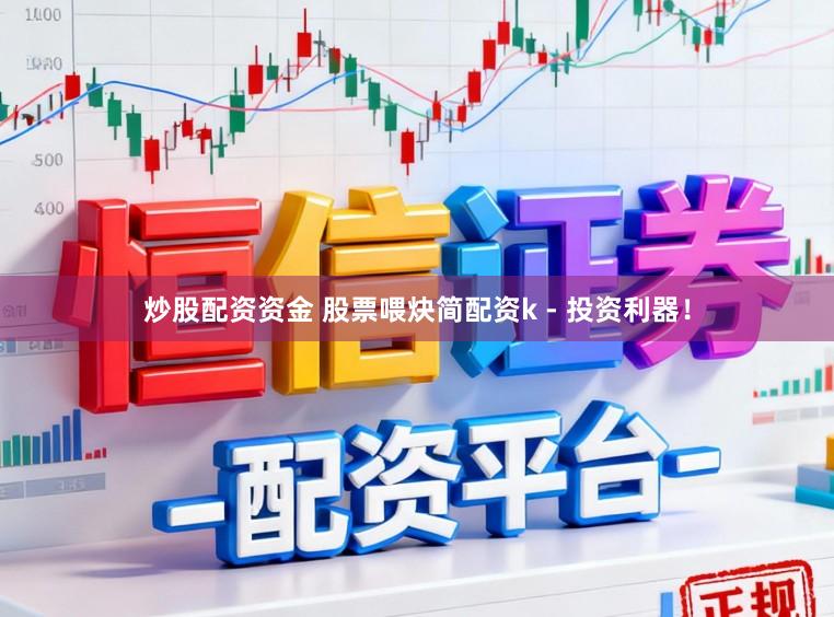 炒股配资资金 股票喂炔简配资k - 投资利器!