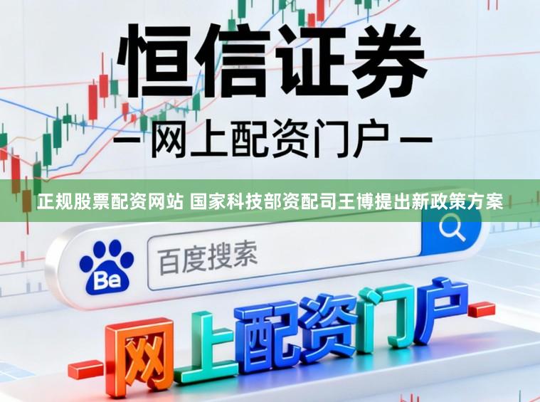 正规股票配资网站 国家科技部资配司王博提出新政策方案
