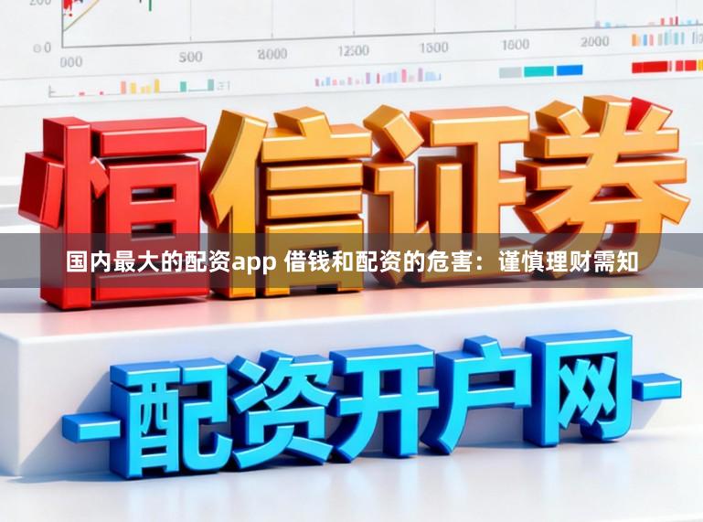 国内最大的配资app 借钱和配资的危害：谨慎理财需知