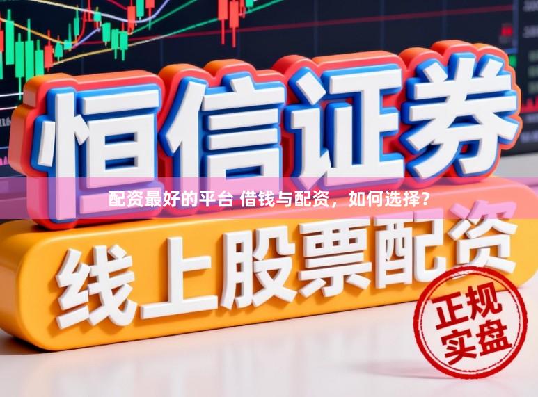 配资最好的平台 借钱与配资，如何选择？