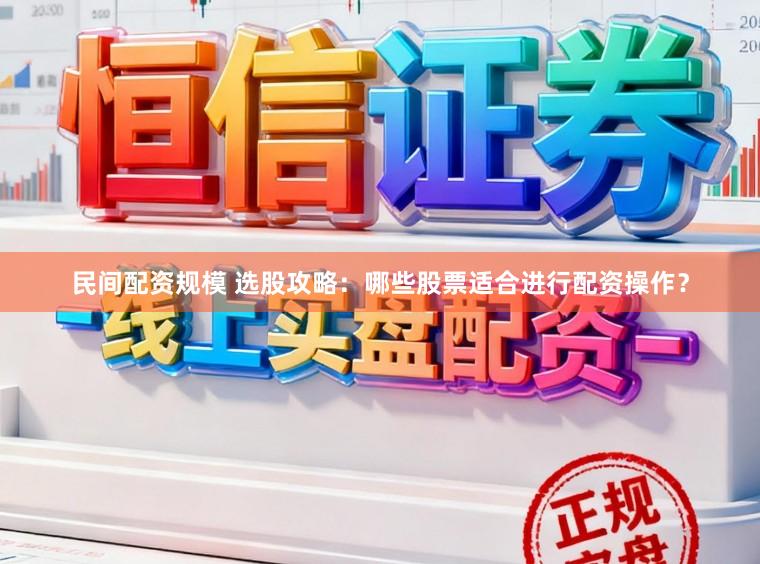 民间配资规模 选股攻略：哪些股票适合进行配资操作？