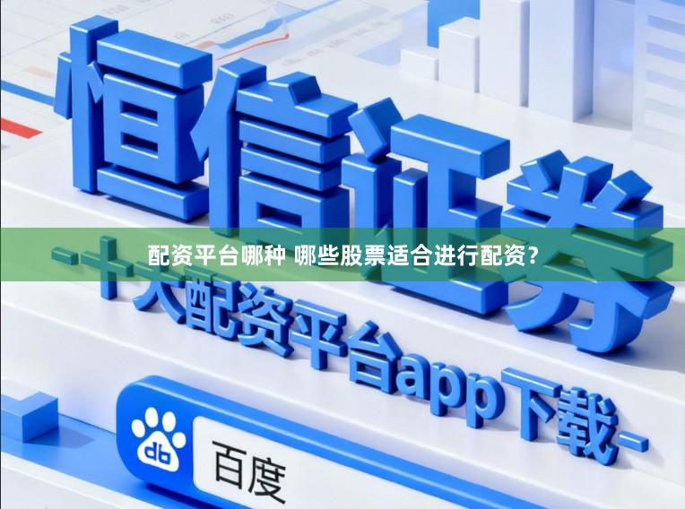 配资平台哪种 哪些股票适合进行配资？