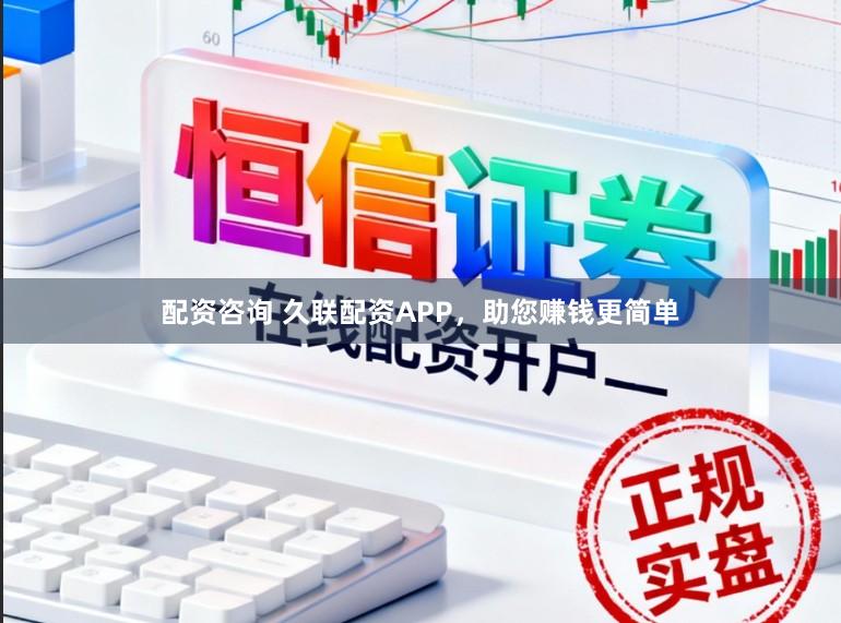 配资咨询 久联配资APP，助您赚钱更简单