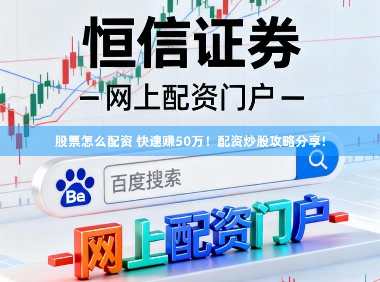 股票怎么配资 快速赚50万！配资炒股攻略分享!