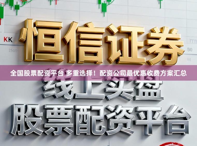 全国股票配资平台 多重选择!配资公司最优惠收费方案汇总