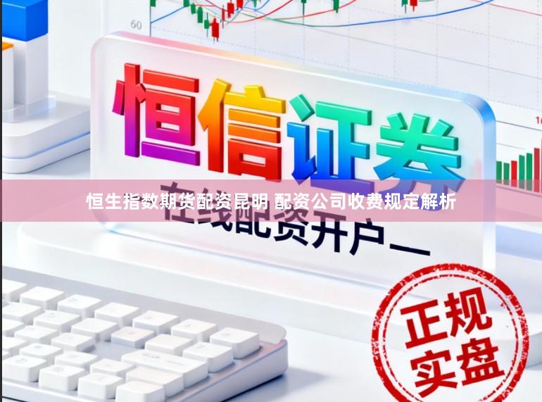恒生指数期货配资昆明 配资公司收费规定解析