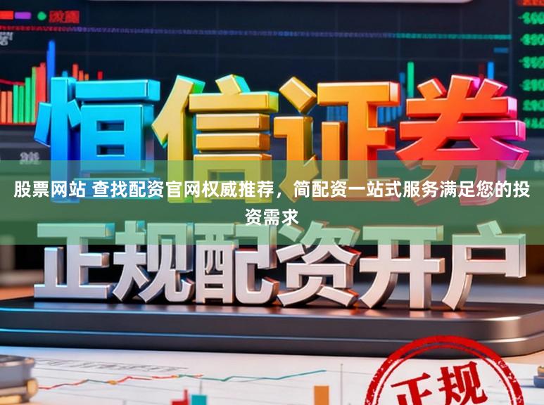 股票网站 查找配资官网权威推荐，简配资一站式服务满足您的投资需求