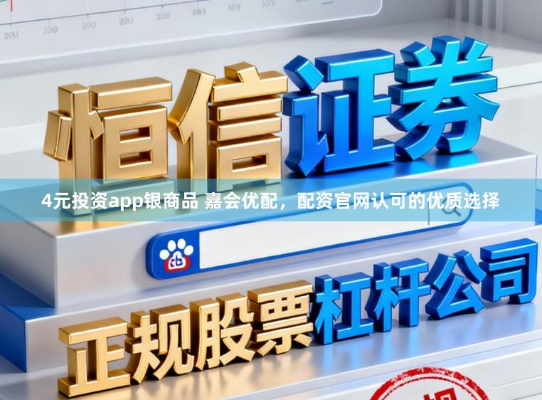 4元投资app银商品 嘉会优配，配资官网认可的优质选择