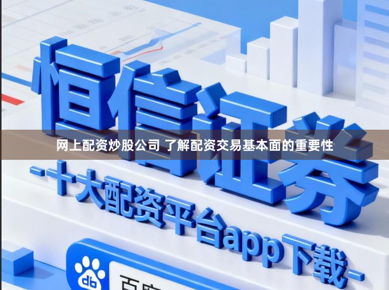 网上配资炒股公司 了解配资交易基本面的重要性