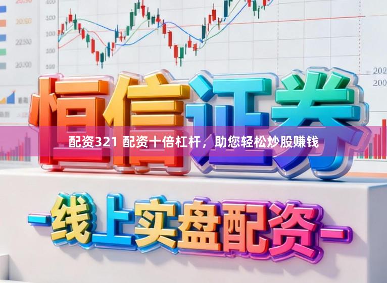 配资321 配资十倍杠杆，助您轻松炒股赚钱