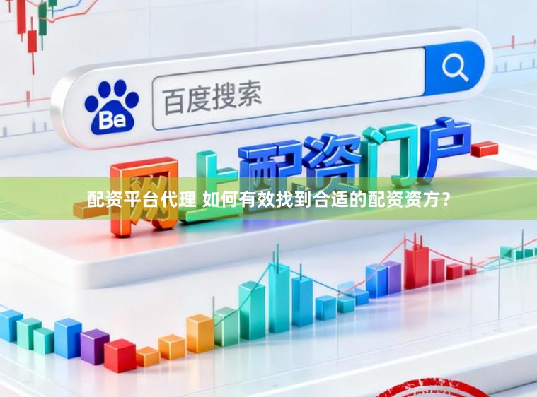 配资平台代理 如何有效找到合适的配资资方？