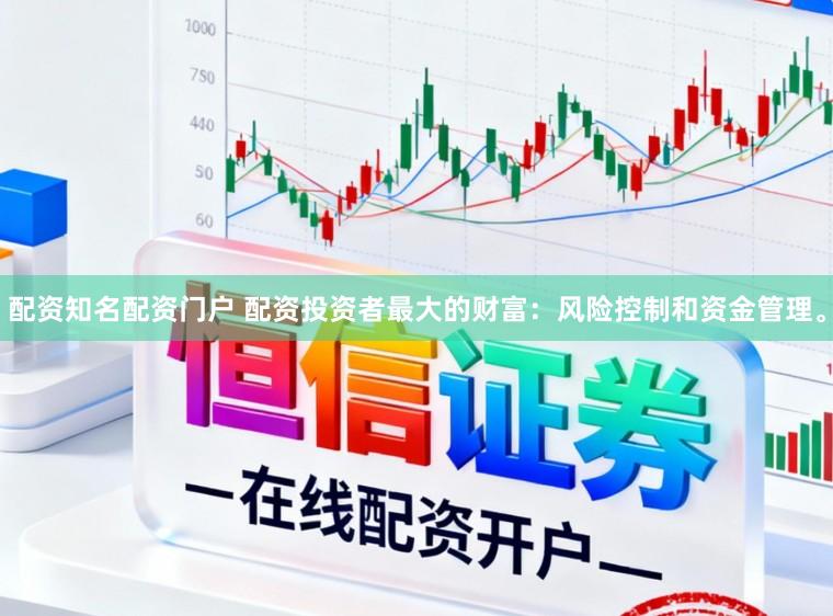 配资知名配资门户 配资投资者最大的财富：风险控制和资金管理。