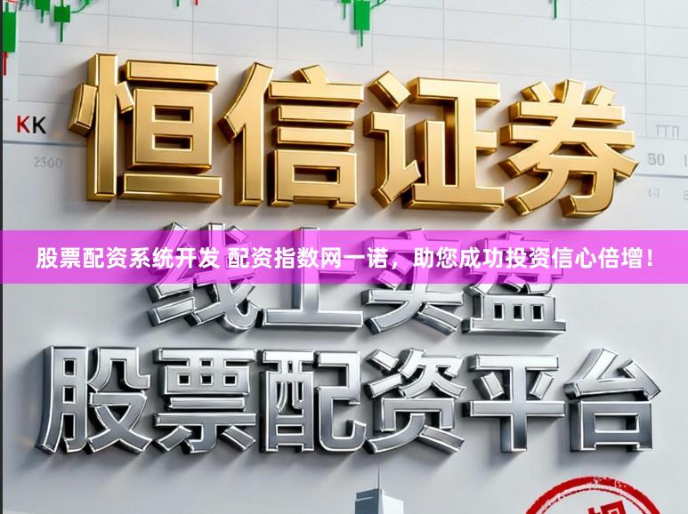 股票配资系统开发 配资指数网一诺，助您成功投资信心倍增！