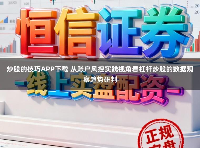 炒股的技巧APP下载 从账户风控实践视角看杠杆炒股的数据观察趋势研判
