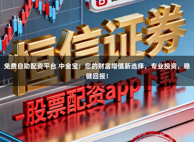 免费自助配资平台 中金宝：您的财富增值新选择，专业投资，稳健回报！