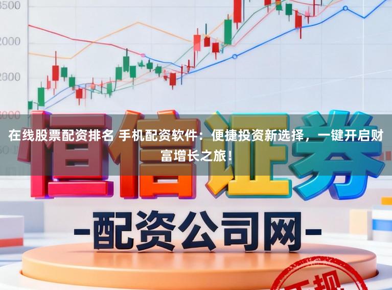 在线股票配资排名 手机配资软件：便捷投资新选择，一键开启财富增长之旅！