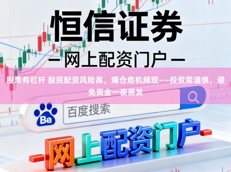 股票有杠杆 股民配资风险高，爆仓危机频现——投资需谨慎，避免资金一夜蒸发