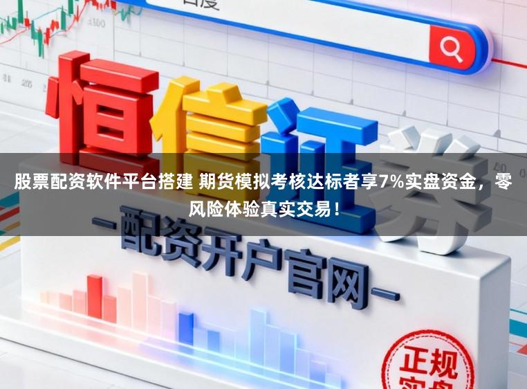 股票配资软件平台搭建 期货模拟考核达标者享7%实盘资金，零风险体验真实交易！