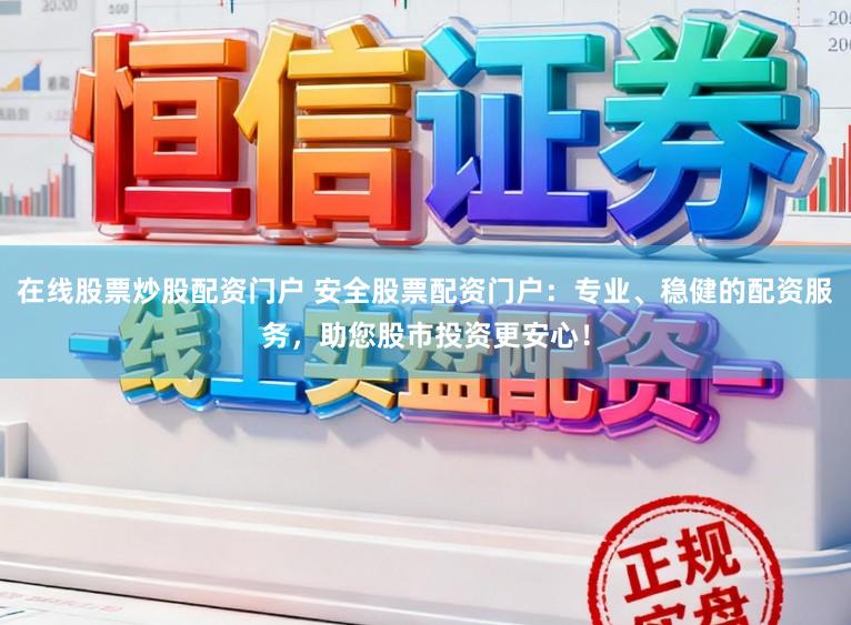 在线股票炒股配资门户 安全股票配资门户：专业、稳健的配资服务，助您股市投资更安心！