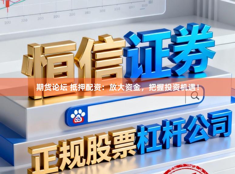 期货论坛 抵押配资：放大资金，把握投资机遇！