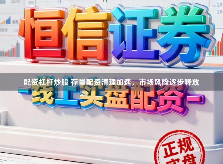 配资杠杆炒股 存量配资清理加速，市场风险逐步释放