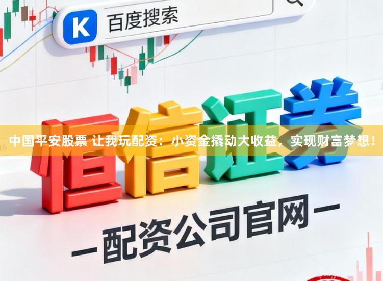 中国平安股票 让我玩配资:小资金撬动大收益,实现财富梦想!