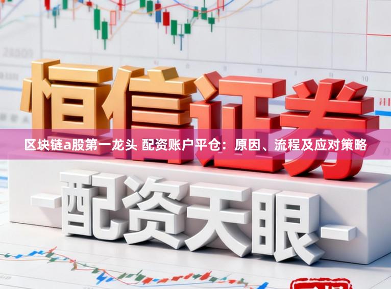 区块链a股第一龙头 配资账户平仓：原因、流程及应对策略