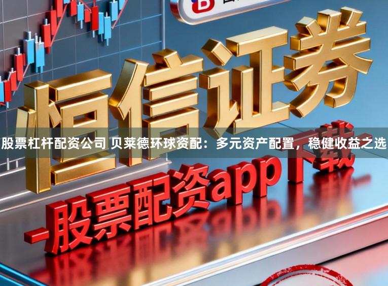 股票杠杆配资公司 贝莱德环球资配：多元资产配置，稳健收益之选