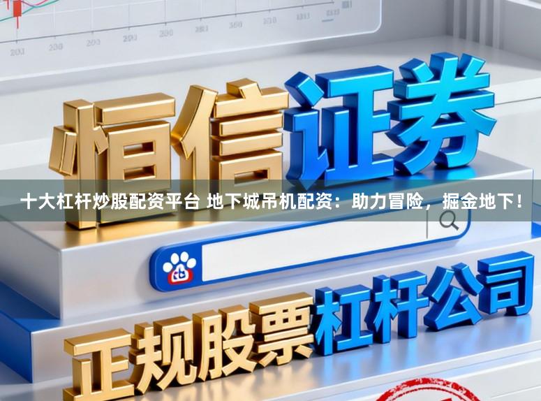 十大杠杆炒股配资平台 地下城吊机配资：助力冒险，掘金地下！